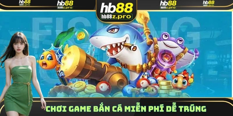 Chơi game Bắn Cá miễn phí dễ trúng